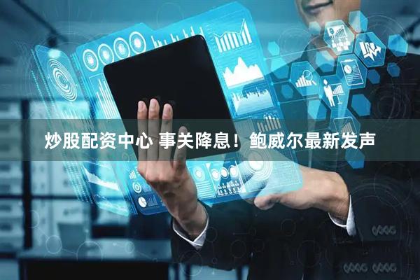 炒股配资中心 事关降息！鲍威尔最新发声