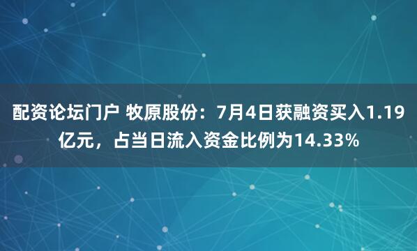 配资论坛门户 牧原股份：7月4日获融资买入1.19亿元，占当日流入资金比例为14.33%