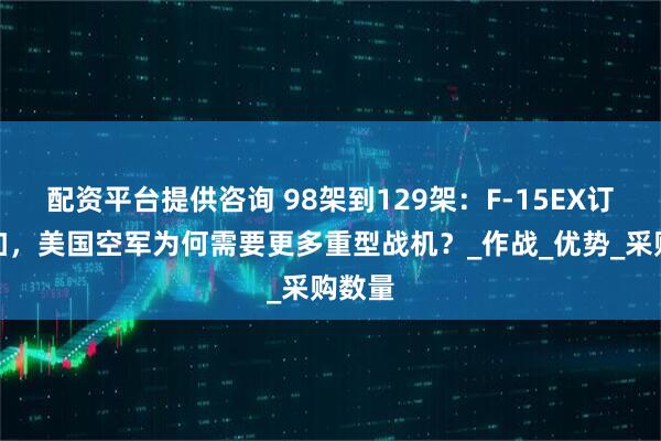 配资平台提供咨询 98架到129架：F-15EX订单增加，美国空军为何需要更多重型战机？_作战_优势_采购数量