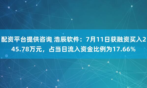 配资平台提供咨询 浩辰软件：7月11日获融资买入245.78万元，占当日流入资金比例为17.66%