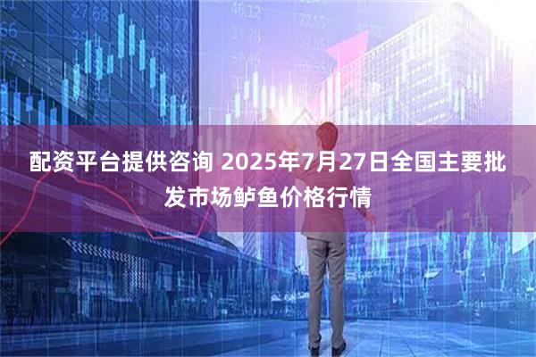 配资平台提供咨询 2025年7月27日全国主要批发市场鲈鱼价格行情