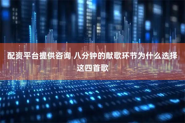 配资平台提供咨询 八分钟的献歌环节为什么选择这四首歌