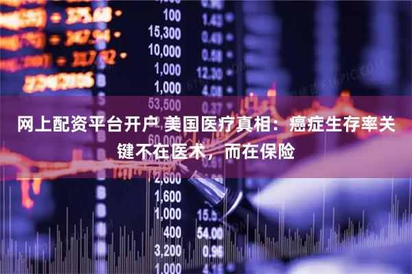 网上配资平台开户 美国医疗真相：癌症生存率关键不在医术，而在保险