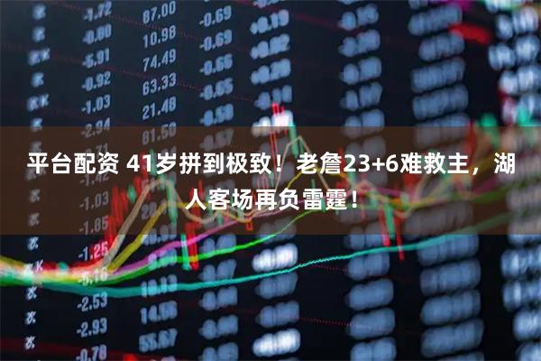 平台配资 41岁拼到极致！老詹23+6难救主，湖人客场再负雷霆！