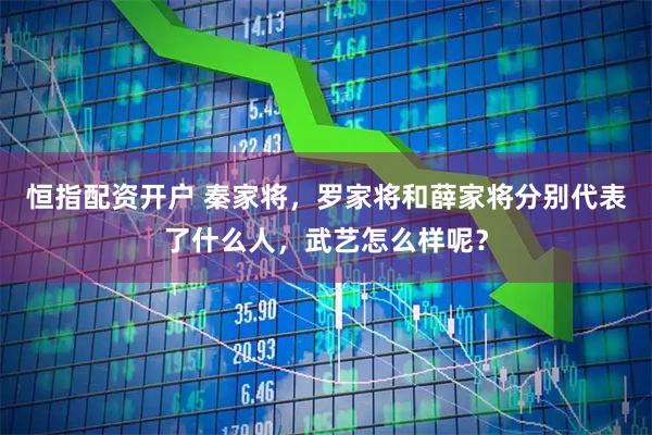 恒指配资开户 秦家将，罗家将和薛家将分别代表了什么人，武艺怎么样呢？