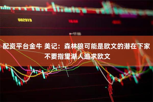 配资平台金牛 美记：森林狼可能是欧文的潜在下家 不要指望湖人追求欧文