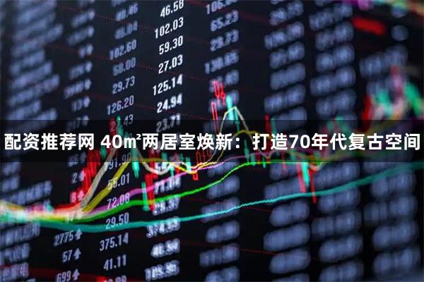 配资推荐网 40㎡两居室焕新：打造70年代复古空间